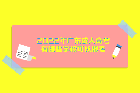 2022年廣東成人高考有哪些學(xué)校可以報(bào)考?