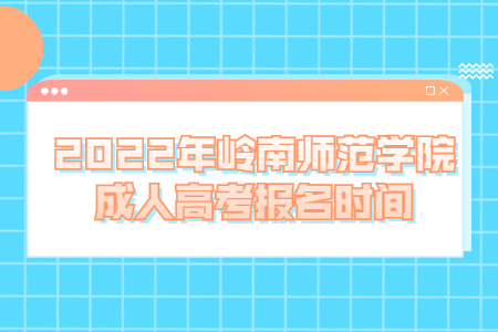 2022年嶺南師范學(xué)院成人高考報(bào)名時(shí)間
