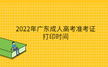 2022年廣東成人高考準考證打印時間