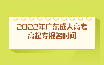 2022年廣東成人高考高起專報名時間
