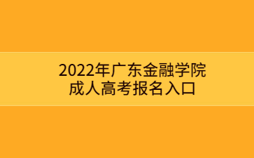 2022年廣東金融學(xué)院成人高考報名入口