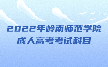 2022年嶺南師范學院成人高考考試科目