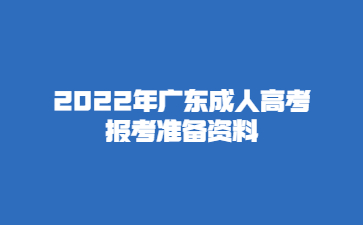 2022年廣東成人高考報考準(zhǔn)備資料