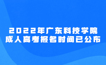 2022年廣東科技學院成人高考報名時間已公布