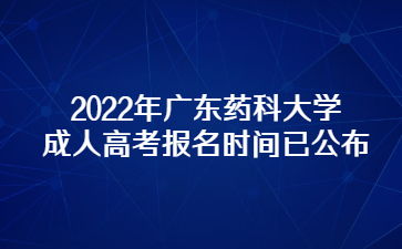 2022年廣東藥科大學成人高考報名時間已公布