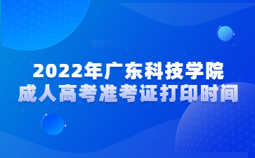 2022年廣東科技學院成人高考準考證打印時間