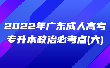 2022年廣東成人高考專升本政治必考點(diǎn)(六)