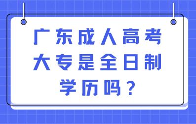 廣東成人高考大專是全日制學歷嗎?