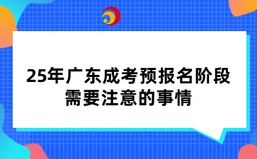 25年廣東成考預(yù)報名階段，需要注意的事情