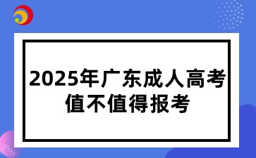 2025年廣東成人高考值不值得報(bào)考