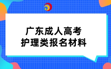 廣東成人高考護(hù)理類報(bào)名材料