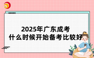 2025年廣東成考什么時(shí)候開始備考比較好