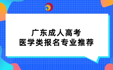 廣東成人高考醫(yī)學(xué)類(lèi)報(bào)名專(zhuān)業(yè)推薦